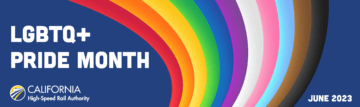 A graphic to represent Pride Month, displaying the rainbow pride colors with the words “LGBTQ Plus Pride Month” and “June 2023” along with the California High-Speed Rail Authority logo.